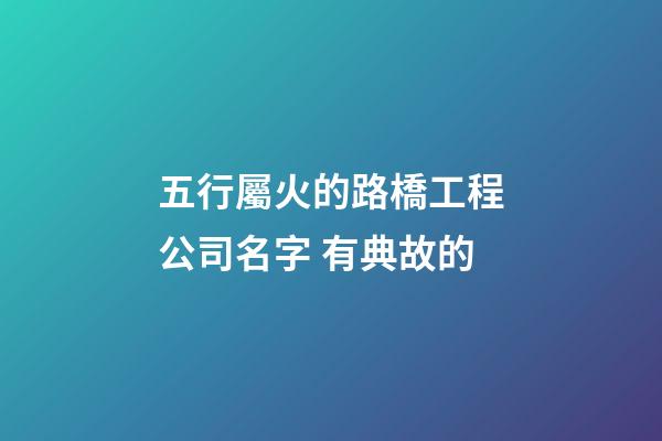 五行屬火的路橋工程公司名字 有典故的-第1張-公司起名-玄機派